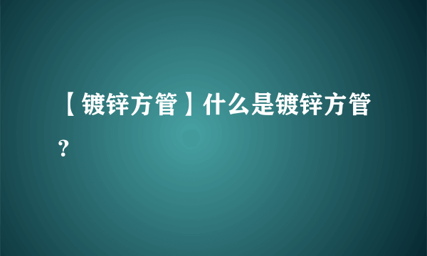 【镀锌方管】什么是镀锌方管？