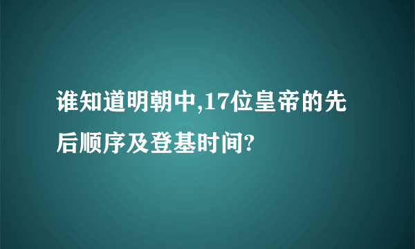 谁知道明朝中,17位皇帝的先后顺序及登基时间?