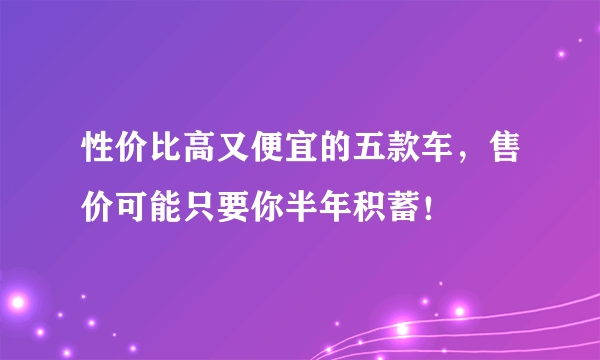 性价比高又便宜的五款车，售价可能只要你半年积蓄！