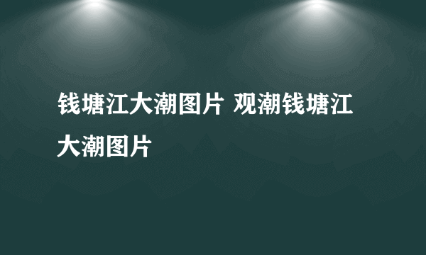 钱塘江大潮图片 观潮钱塘江大潮图片