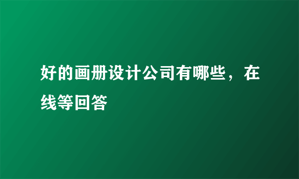 好的画册设计公司有哪些，在线等回答