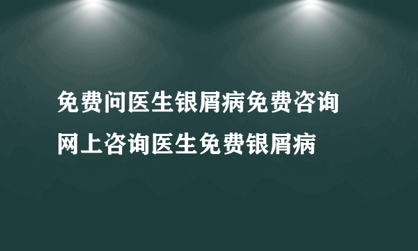 免费问医生银屑病免费咨询 网上咨询医生免费银屑病