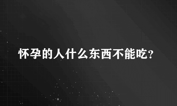 怀孕的人什么东西不能吃？