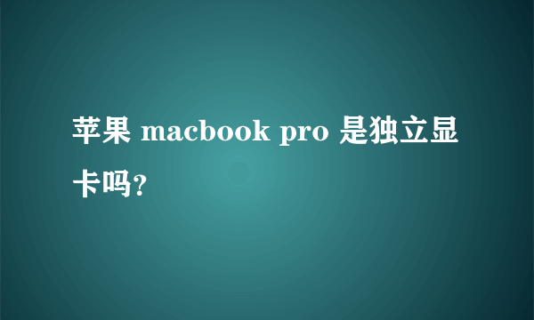 苹果 macbook pro 是独立显卡吗？