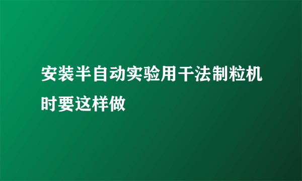 安装半自动实验用干法制粒机时要这样做