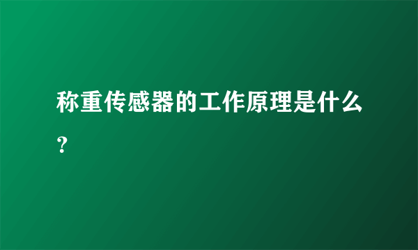 称重传感器的工作原理是什么？