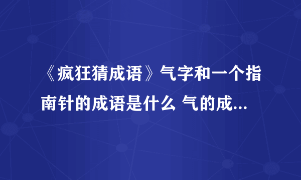 《疯狂猜成语》气字和一个指南针的成语是什么 气的成语答案大全