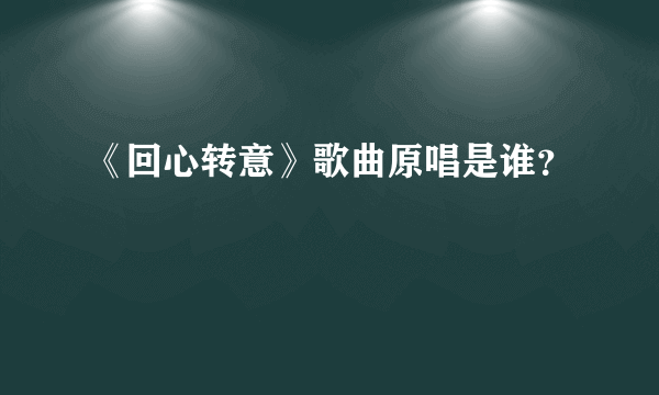 《回心转意》歌曲原唱是谁？