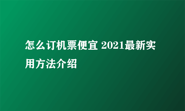 怎么订机票便宜 2021最新实用方法介绍