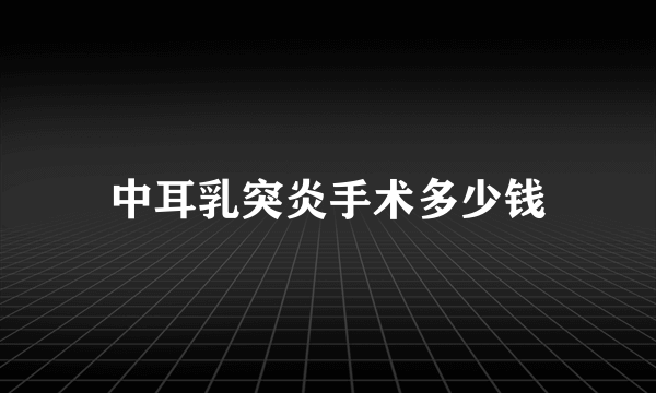 中耳乳突炎手术多少钱