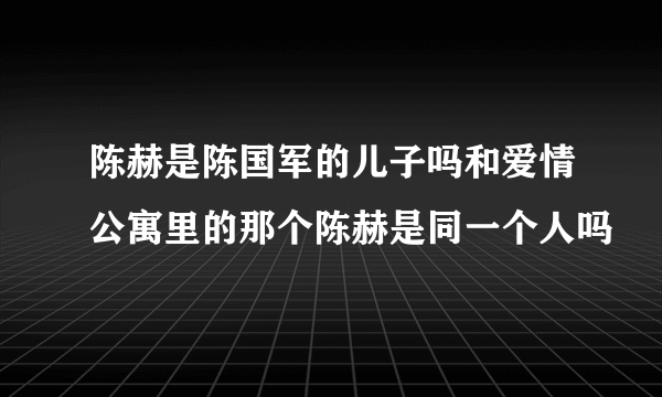 陈赫是陈国军的儿子吗和爱情公寓里的那个陈赫是同一个人吗