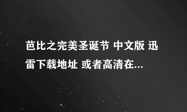 芭比之完美圣诞节 中文版 迅雷下载地址 或者高清在线观看地址 谢谢