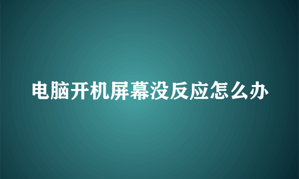 电脑开机屏幕没反应怎么办