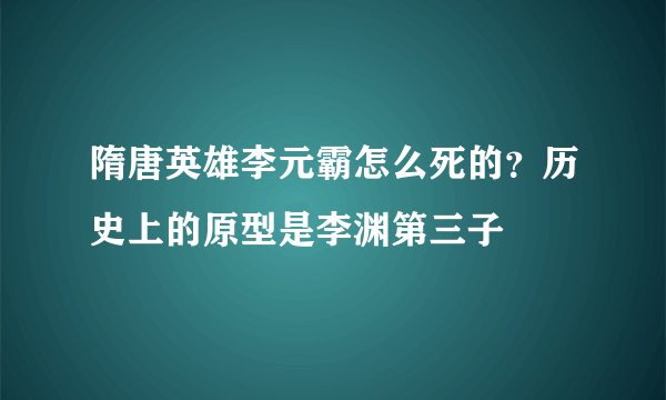 隋唐英雄李元霸怎么死的？历史上的原型是李渊第三子