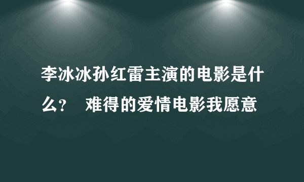 李冰冰孙红雷主演的电影是什么？  难得的爱情电影我愿意