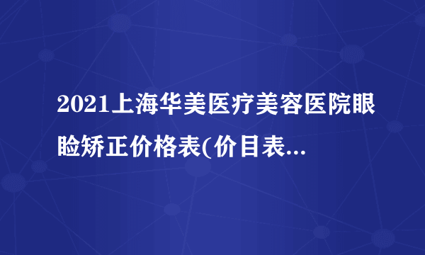 2021上海华美医疗美容医院眼睑矫正价格表(价目表)怎么样?