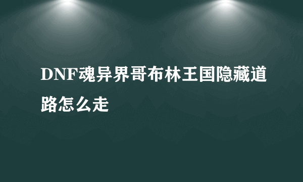 DNF魂异界哥布林王国隐藏道路怎么走