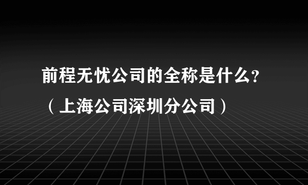 前程无忧公司的全称是什么？（上海公司深圳分公司）