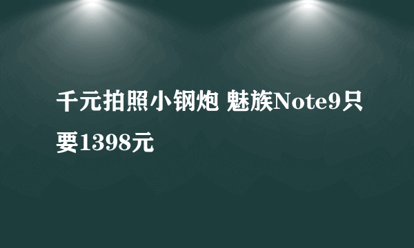 千元拍照小钢炮 魅族Note9只要1398元