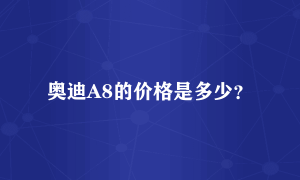 奥迪A8的价格是多少？