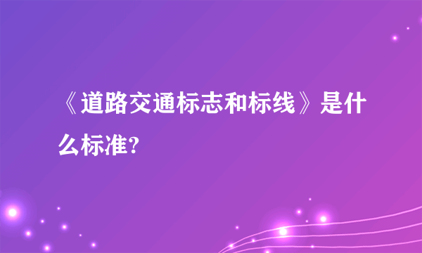 《道路交通标志和标线》是什么标准?