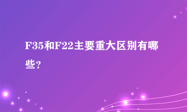 F35和F22主要重大区别有哪些？