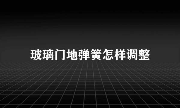 玻璃门地弹簧怎样调整