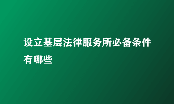 设立基层法律服务所必备条件有哪些