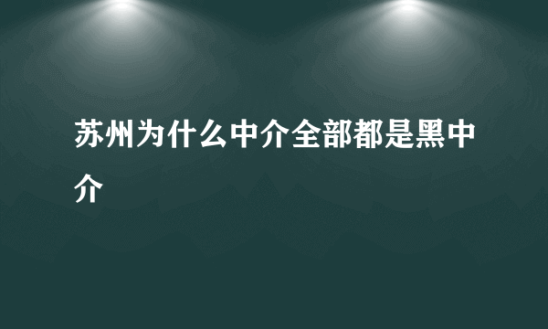 苏州为什么中介全部都是黑中介