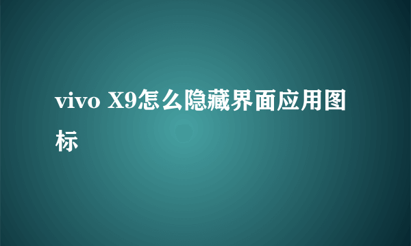 vivo X9怎么隐藏界面应用图标