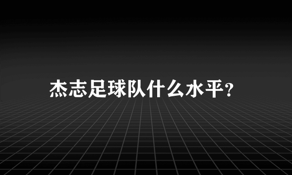 杰志足球队什么水平？