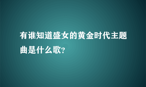 有谁知道盛女的黄金时代主题曲是什么歌？