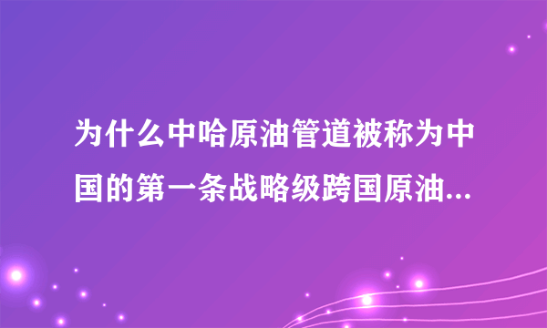 为什么中哈原油管道被称为中国的第一条战略级跨国原油进口管道