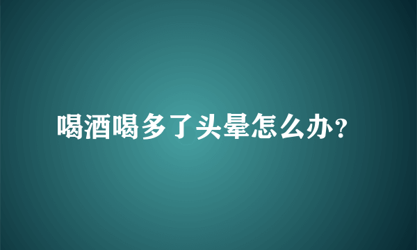 喝酒喝多了头晕怎么办？