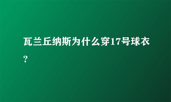 瓦兰丘纳斯为什么穿17号球衣？