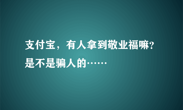 支付宝，有人拿到敬业福嘛？是不是骗人的……