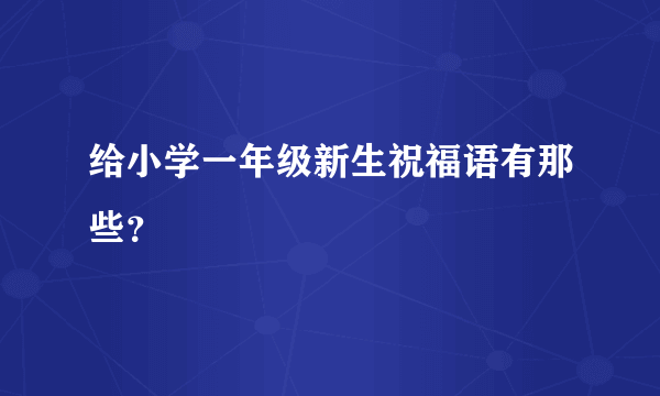 给小学一年级新生祝福语有那些？