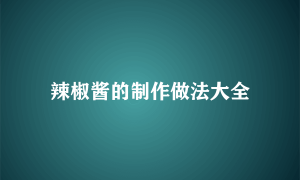 辣椒酱的制作做法大全