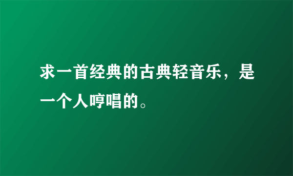 求一首经典的古典轻音乐，是一个人哼唱的。