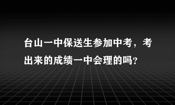 台山一中保送生参加中考，考出来的成绩一中会理的吗？