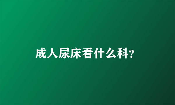 成人尿床看什么科？