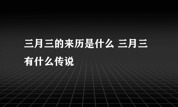 三月三的来历是什么 三月三有什么传说