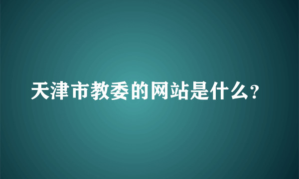 天津市教委的网站是什么？