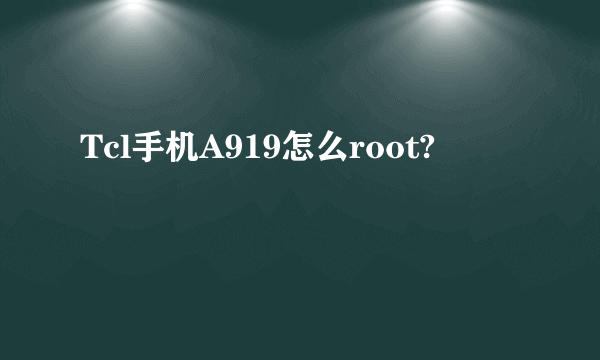 Tcl手机A919怎么root?