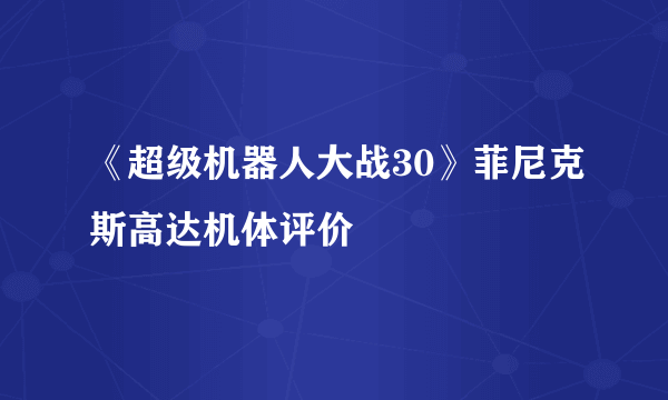 《超级机器人大战30》菲尼克斯高达机体评价