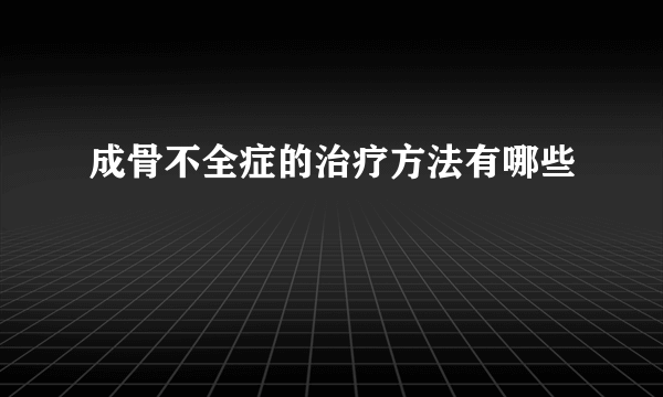 成骨不全症的治疗方法有哪些