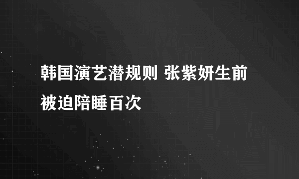 韩国演艺潜规则 张紫妍生前被迫陪睡百次