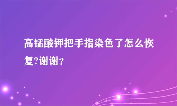 高锰酸钾把手指染色了怎么恢复?谢谢？