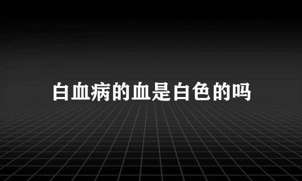 白血病的血是白色的吗