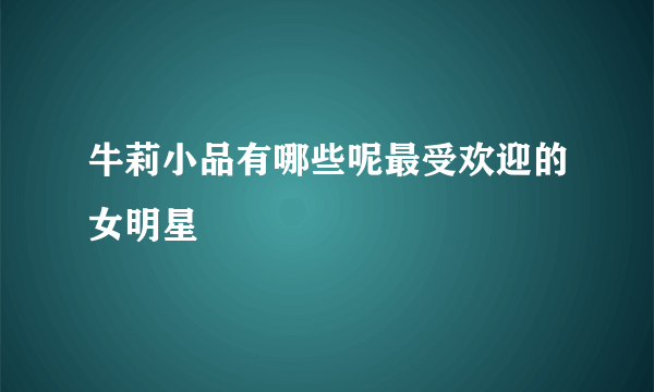 牛莉小品有哪些呢最受欢迎的女明星